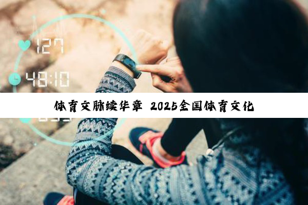 体育文脉续华章 2025全国体育文化宣传推广活动走进14城